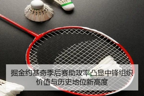 掘金约基奇季后赛助攻率凸显中锋组织价值与历史地位新高度