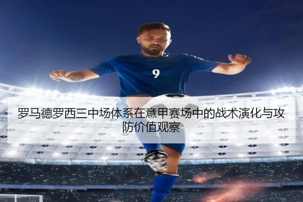 罗马德罗西三中场体系在意甲赛场中的战术演化与攻防价值观察